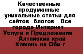 Качественные, продуманные, уникальные статьи для сайтов, блогов - Все города Интернет » Услуги и Предложения   . Алтайский край,Камень-на-Оби г.